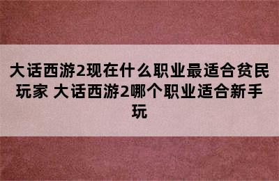 大话西游2现在什么职业最适合贫民玩家 大话西游2哪个职业适合新手玩